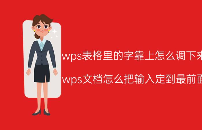 wps表格里的字靠上怎么调下来 wps文档怎么把输入定到最前面？